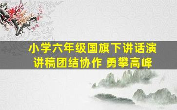 小学六年级国旗下讲话演讲稿团结协作 勇攀高峰